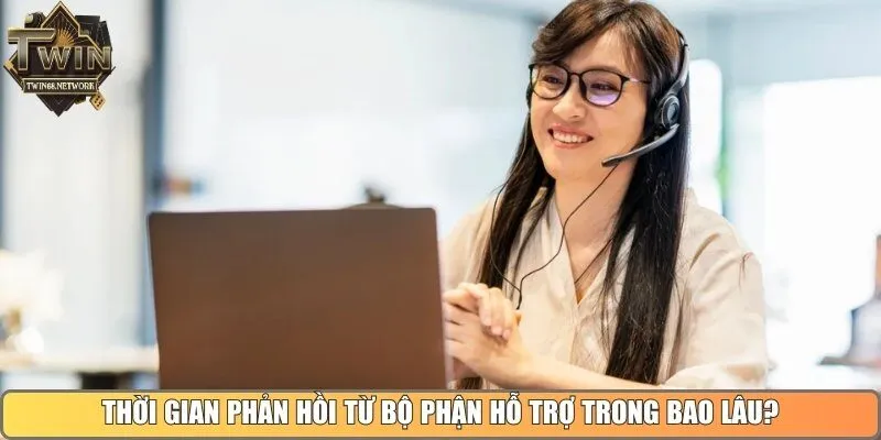 Thời gian phản hồi từ bộ phận hỗ trợ khách hàng sẽ trong bao lâu?